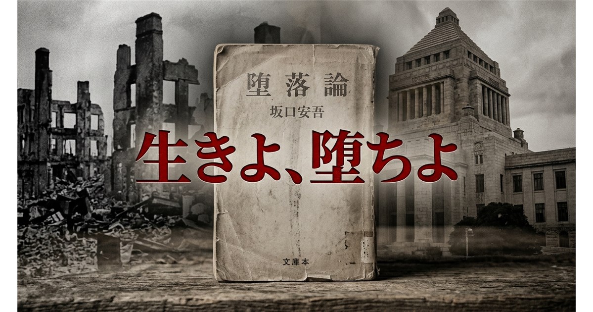 崩壊した建物と国会議事堂を背景に、中央に坂口安吾の著書『堕落論』が置かれ、「生きよ、堕ちよ」の文字が重ねられた画像。