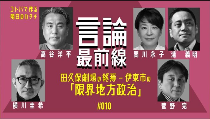 言論最前線第10回。田久保劇場の終焉 - 伊東市の『限界地方政治』をテーマに、高谷洋平、関川永子、清義明、横川圭希、菅野完の5名が出演する対談番組の告知画像。